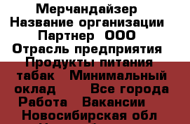 Мерчандайзер › Название организации ­ Партнер, ООО › Отрасль предприятия ­ Продукты питания, табак › Минимальный оклад ­ 1 - Все города Работа » Вакансии   . Новосибирская обл.,Новосибирск г.